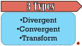 •Divergent
•Convergent
•Transform
 