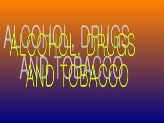 ALCOHOL, DRUGS AND TOBACCO 