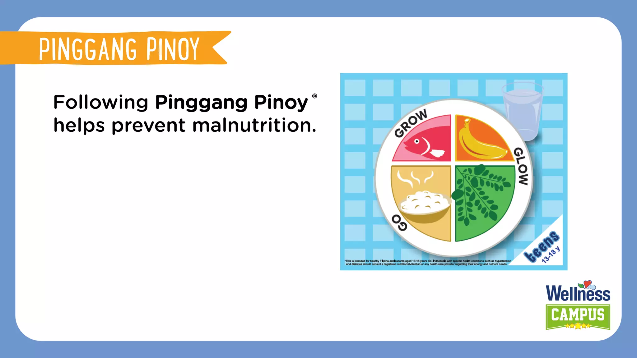 Following Pinggang Pinoy ®
helps prevent malnutrition.
PINGGANG PINOY
 