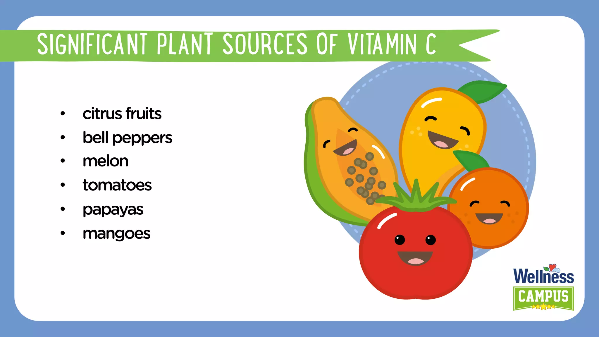 •  citrusfruits
•  bellpeppers
•  melon
•  tomatoes
•  papayas
•  mangoes
SIGNIFICANT PLANT SOURCES OF VITAMIN C
 