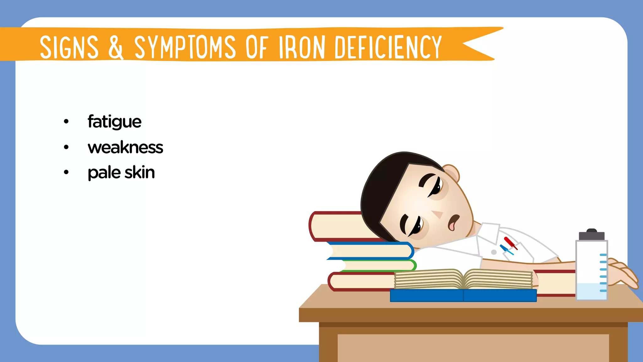 •  fatigue
•  weakness
•  paleskin
FUNCTIONS OF IRON
SIGNS & SYMPTOMS OF IRON DEFICIENCY
 