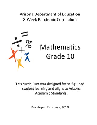 Arizona Department of Education
    8-Week Pandemic Curriculum




               Mathematics
                Grade 10


This curriculum was designed for self-guided
    student learning and aligns to Arizona
             Academic Standards.


          Developed February, 2010
 