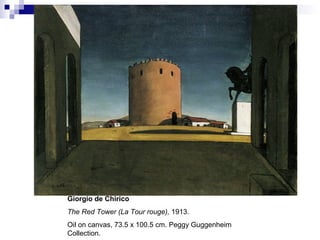 Giorgio de Chirico
The Red Tower (La Tour rouge), 1913.
Oil on canvas, 73.5 x 100.5 cm. Peggy Guggenheim
Collection.
 