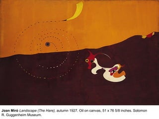 Joan Miró Landscape (The Hare), autumn 1927. Oil on canvas, 51 x 76 5/8 inches. Solomon
R. Guggenheim Museum.
 