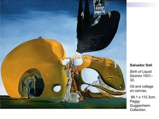 Salvador Dalí
Birth of Liquid
Desires 1931–
32.
Oil and collage
on canvas,
96.1 x 112.3cm.
Peggy
Guggenheim
Collection.
 