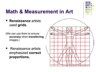 Math & Measurement in Art
 Renaissance artists
used grids.
(We can use them to ensure
accuracy when transferring
images.)
 Renaissance artists
emphasized correct
proportions.
 