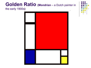 Golden Ratio (Mondrian – a Dutch painter in
the early 1900s)
 
