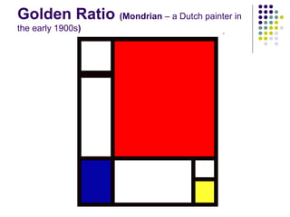 Golden Ratio (Mondrian – a Dutch painter in
the early 1900s)

 