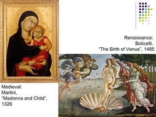 Renaissance:
Boticelli,
“The Birth of Venus”, 1485

Medieval:
Martini,
“Madonna and Child”,
1326

 