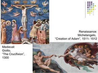 Renaissance:
Michelangelo,
“Creation of Adam”, 1511- 1512
Medieval:
Giotto,
“The Crucifixion”,
1300

 