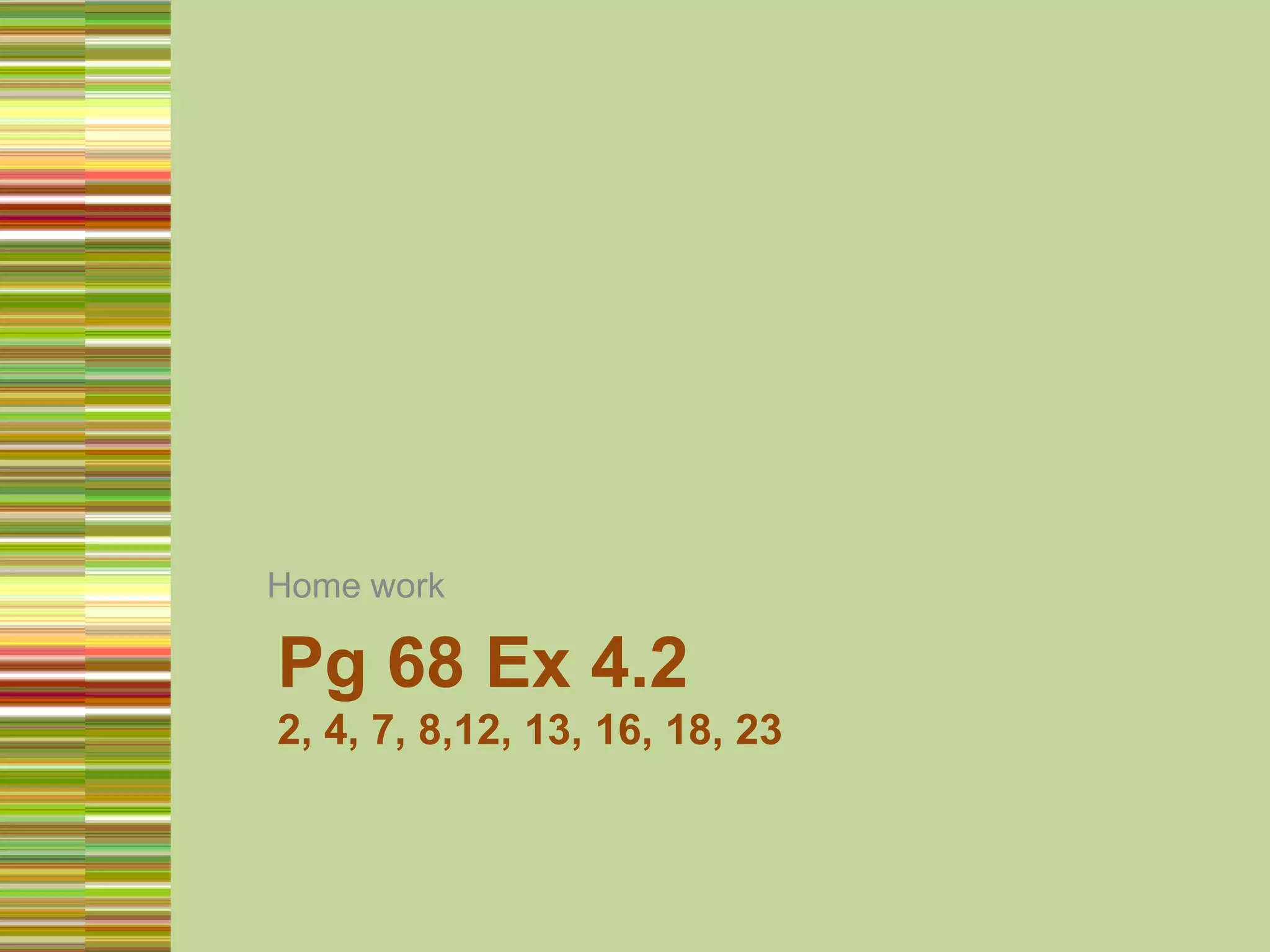 Home workPg 68 Ex 4.22, 4, 7, 8,12, 13, 16, 18, 23