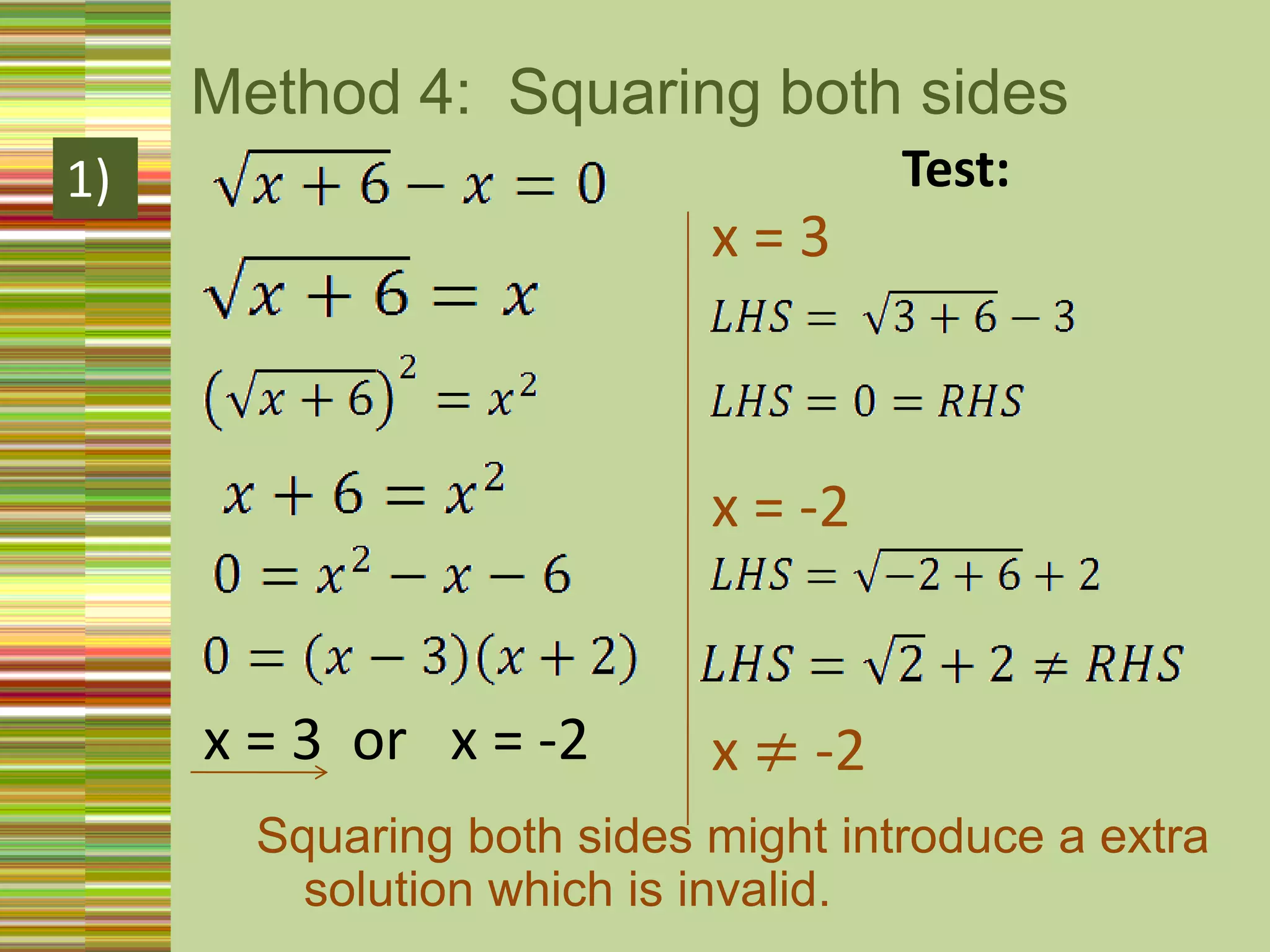 Method 4:  Squaring both sidesTest:1)x = 3x = -2x = 3  or   x = -2 x ≠ -2Squaring both sides might introduce a extra solution which is invalid. 