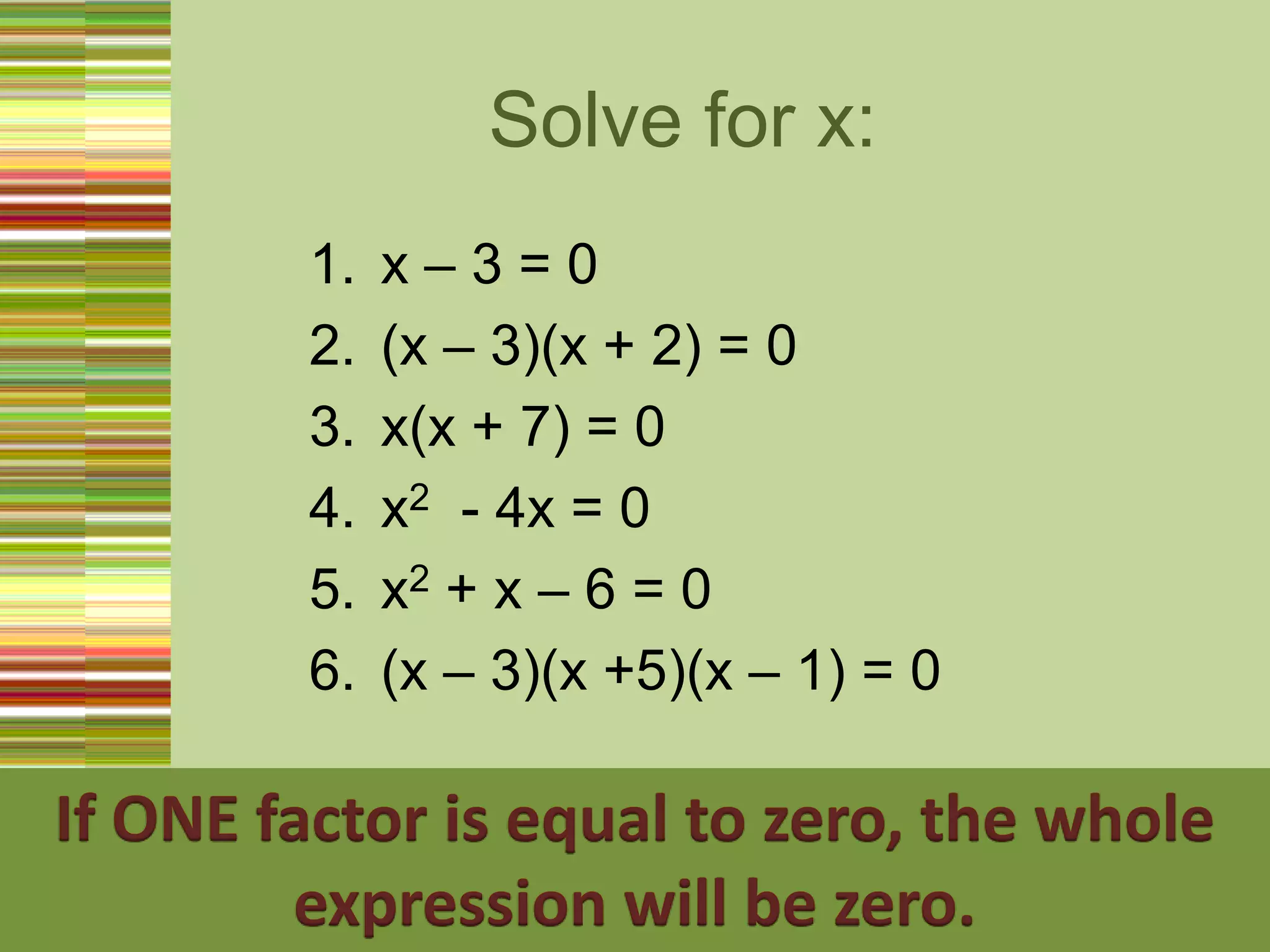 Solve for x:x – 3 = 0(x – 3)(x + 2) = 0x(x + 7) = 0x2  - 4x = 0x2 + x – 6 = 0(x – 3)(x +5)(x – 1) = 0If ONE factor is equal to zero, the whole expression will be zero.