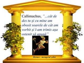 Callimachus, ’’…cât de
des tu şi cu mine am
obosit soarele de cât am
vorbit şi l-am trimis aşa
ostenit să apună’’
Hermes - mesagerul zeilor
 