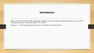 REFERENCES
Baer, G. (1991). Mechanisms of dike propagation in layered rocks and in massive, porous sedimentary rocks. Journal of
Geophysical Research: Solid Earth, 96(B7), 11911-11929.
Pettijohn, F. J. (1975). Sedimentary rocks (Vol. 3, p. 628). New York: Harper & Row.
 