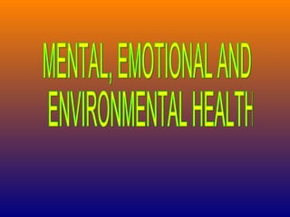 MENTAL, EMOTIONAL AND ENVIRONMENTAL HEALTH 