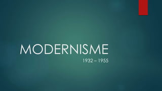 MODERNISME
1932 – 1955
 