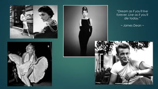 “Dream as if you'll live
forever. Live as if you'll
die today.”
~ James Dean ~
 