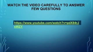 WATCH THE VIDEO CAREFULLY TO ANSWER
FEW QUESTIONS
https://www.youtube.com/watch?v=pdX84rJ
sWZY
 