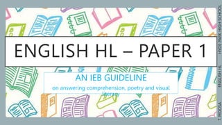 ENGLISH HL – PAPER 1
AN IEB GUIDELINE
on answering comprehension, poetry and visual
literacy
T.
MOOSA
ENGLISH
HL
HYDE
PARK
HIGH
SCHOOL
 