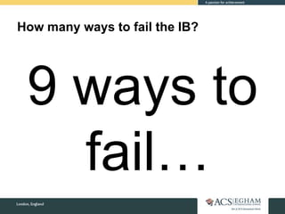How many ways to fail the IB?
9 ways to
fail…
 