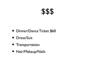$$$
• Dinner/Dance Ticket $60
• Dress/Suit
• Transportation
• Hair/Makeup/Nails
 