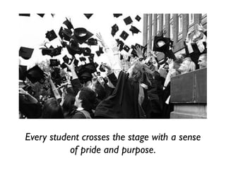 Every student crosses the stage with a sense
of pride and purpose.
 