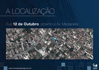 www.incorporadoragr.com.br
A LOCALIZAÇÃO
Rua 12 de Outubro, próximo a Av. Medianeira
 