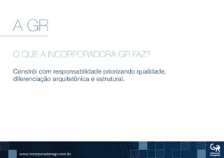 www.incorporadoragr.com.br
A GR
O QUE A INCORPORADORA GR FAZ?
Constrói com responsabilidade priorizando qualidade,
diferenciação arquitetônica e estrutural.
 