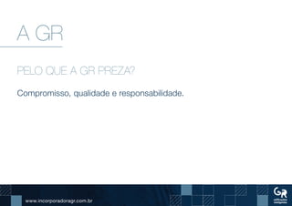 www.incorporadoragr.com.br
A GR
PELO QUE A GR PREZA?
Compromisso, qualidade e responsabilidade.
		
 