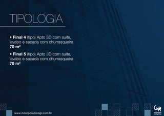 www.incorporadoragr.com.br
TIPOLOGIA
• Final 4 (tipo) Apto 3D com suite,
lavabo e sacada com churrasqueira
70 m2
• Final 5 (tipo) Apto 3D com suite,
lavabo e sacada com churrasqueira
70 m2
 
