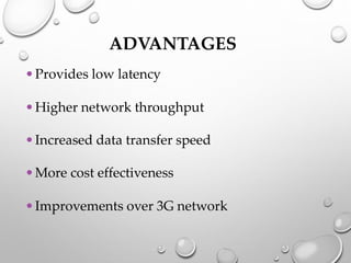 ADVANTAGES
•Provides low latency
•Higher network throughput
•Increased data transfer speed
•More cost effectiveness
•Improvements over 3G network
 