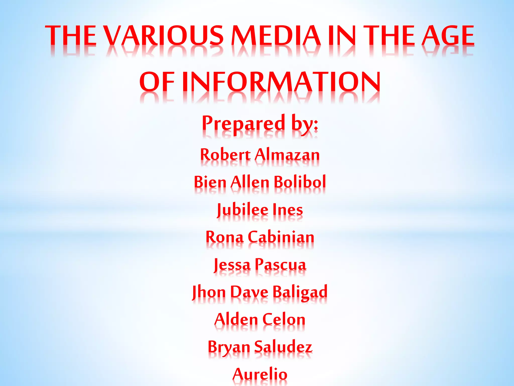 THE VARIOUS MEDIA IN THE AGE
OF INFORMATION
Prepared by:
Robert Almazan
BienAllenBolibol
JubileeInes
Rona Cabinian
Jessa Pascua
Jhon DaveBaligad
AldenCelon
BryanSaludez
Aurelio
 