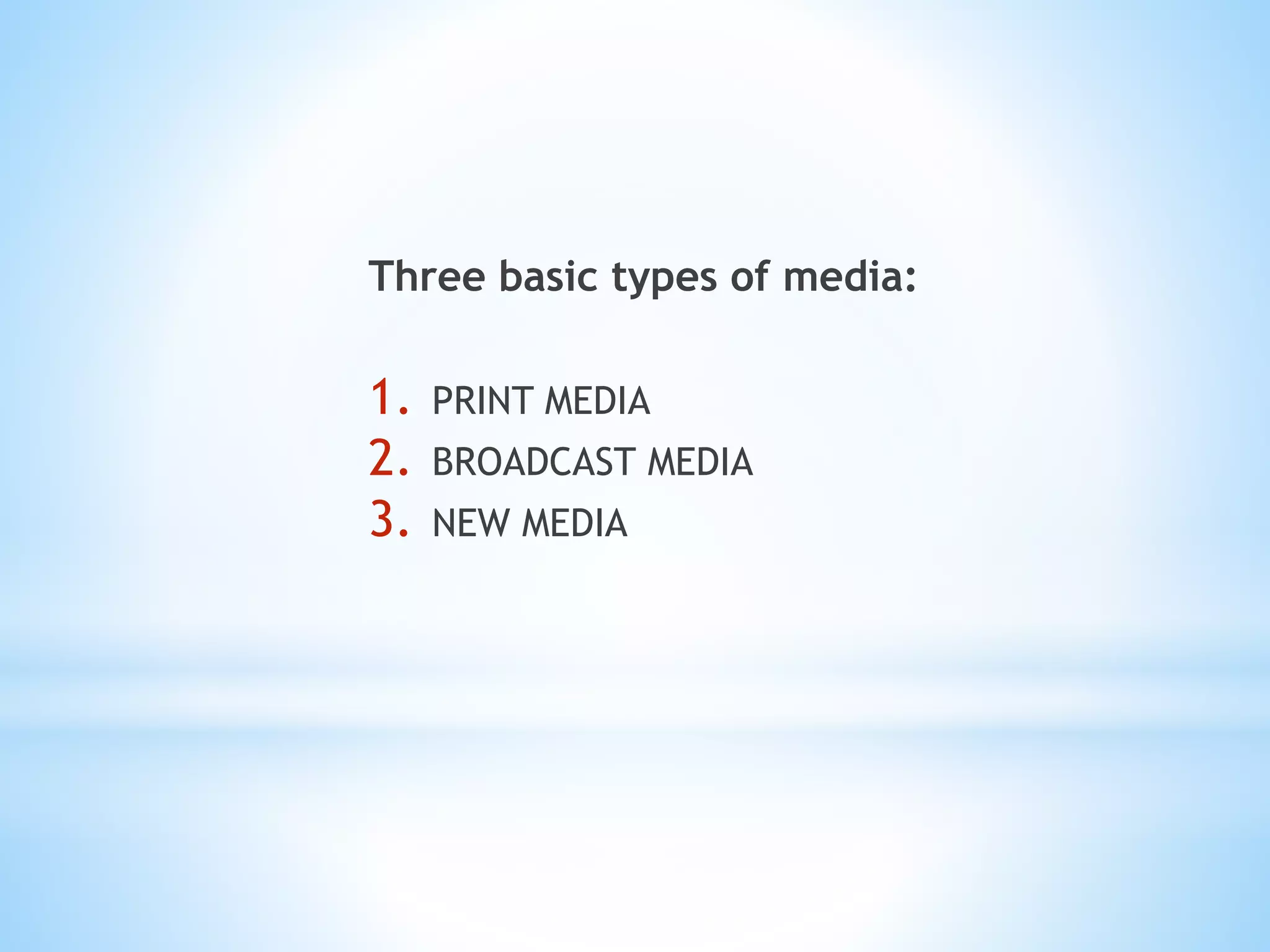 Three basic types of media:
1. PRINT MEDIA
2. BROADCAST MEDIA
3. NEW MEDIA
 