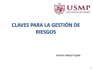 CLAVES PARA LA GESTIÓN DE
RIESGOS
1
Antonio Velasco Figallo
 