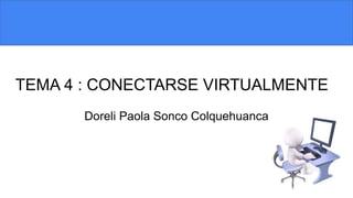 TEMA 4 : CONECTARSE VIRTUALMENTE
Doreli Paola Sonco Colquehuanca
 