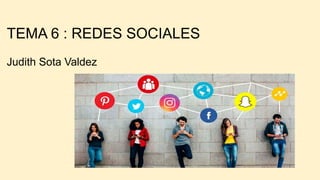 TEMA 6 : REDES SOCIALES
Judith Sota Valdez
 