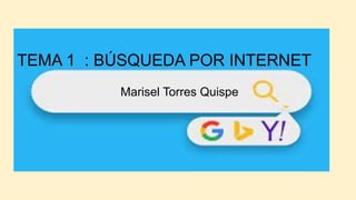 TEMA 1 : BÚSQUEDA POR INTERNET
Marisel Torres Quispe
 