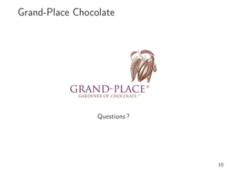 Grand-Place Chocolate




                 Questions ?




                               10
 