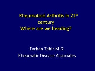 Rheumatoid Arthritis in 21st
       century
Where are we heading?


    Farhan Tahir M.D.
Rheumatic Disease Associates
 