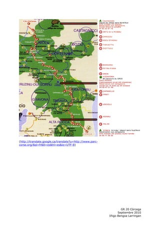 (http://translate.google.ca/translate?u=http://www.parc-
corse.org/&sl=fr&tl=es&hl=es&ie=UTF-8)




                                                                   GR 20 Córcega
                                                                 Septiembre 2010
                                                           Iñigo Bengoa Larringan
 