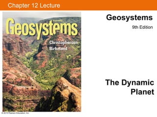 Chapter 12 Lecture
© 2015 Pearson Education, Inc.
The Dynamic
Planet
Geosystems
9th Edition
 