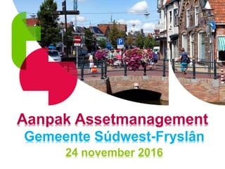 Aanpak Assetmanagement
Gemeente Súdwest-Fryslân
24 november 2016
 