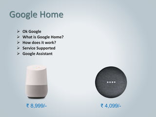  Ok Google
 What is Google Home?
 How does it work?
 Service Supported
 Google Assistant
Google Home
₹ 4,099/-₹ 8,999/-
 