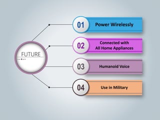FUTURE
Power Wirelessly01
Connected with
All Home Appliances02
Humanoid Voice03
Use in Military04
 