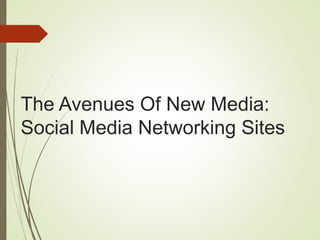 The Avenues Of New Media:
Social Media Networking Sites
 