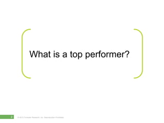 What is a top performer?




2   © 2012 Forrester Research, Inc. Reproduction Prohibited
 