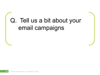 Q.  Tell us a bit about your
        email campaigns




38   © 2012 Forrester Research, Inc. Reproduction Prohibited
 