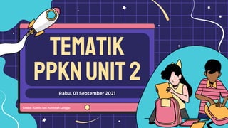 Tematik
ppknunit2
Rabu, 01 September 2021
Create : Gianni Soli Yunindah Langga
 