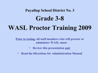 Puyallup School District No. 3 Grade 3-8 WASL Proctor Training 2009 ,[object Object],[object Object],[object Object]